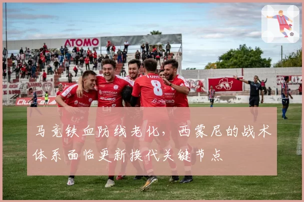 马竞铁血防线老化，西蒙尼的战术体系面临更新换代关键节点