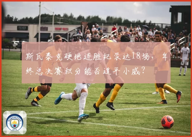 斯瓦泰克硬地连胜纪录达18场,年终总决赛积分能否追平小威?