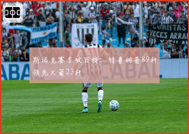 斯诺克赛季破百榜:特鲁姆普89杆领先火箭23杆