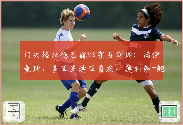 门兴格拉德巴赫vs霍芬海姆:诺伊豪斯、基亚罗迪亚首发,奥利弗-鲍曼、曹法尔出战