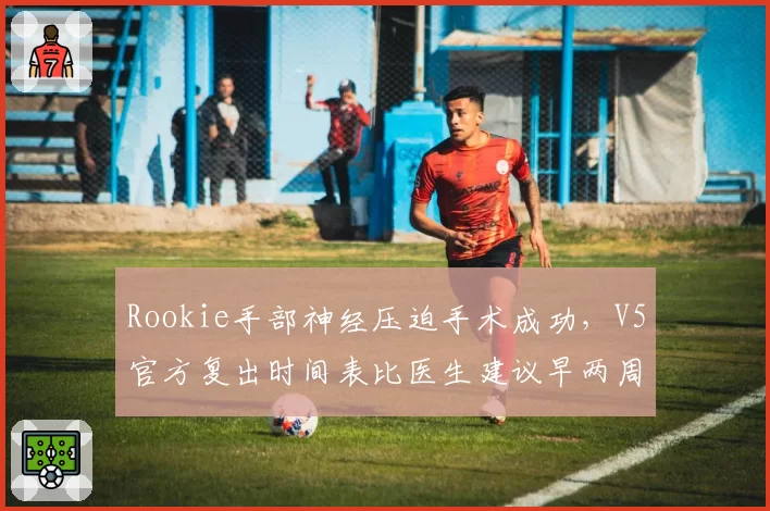 Rookie手部神经压迫手术成功，V5官方复出时间表比医生建议早两周