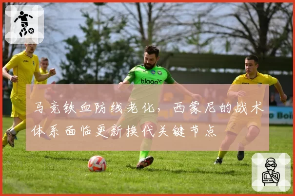 马竞铁血防线老化，西蒙尼的战术体系面临更新换代关键节点