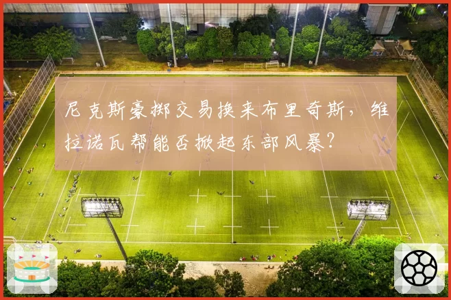 尼克斯豪掷交易换来布里奇斯,维拉诺瓦帮能否掀起东部风暴?