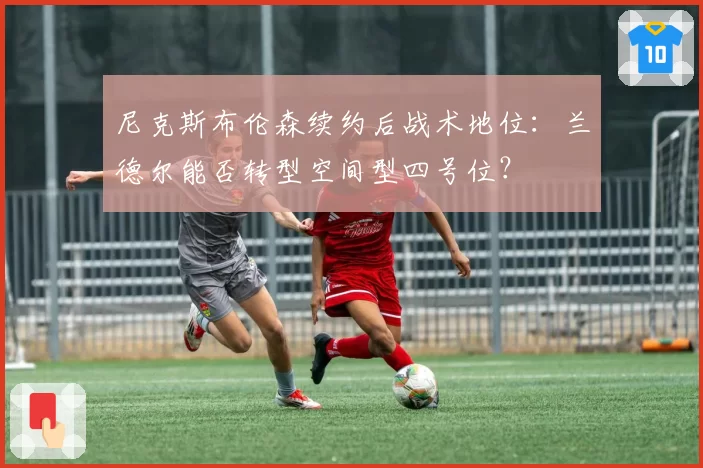 尼克斯布伦森续约后战术地位：兰德尔能否转型空间型四号位？