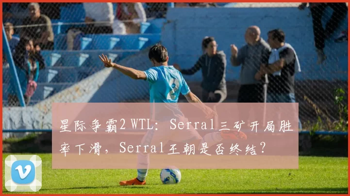 星际争霸2 WTL：Serral三矿开局胜率下滑，Serral王朝是否终结？