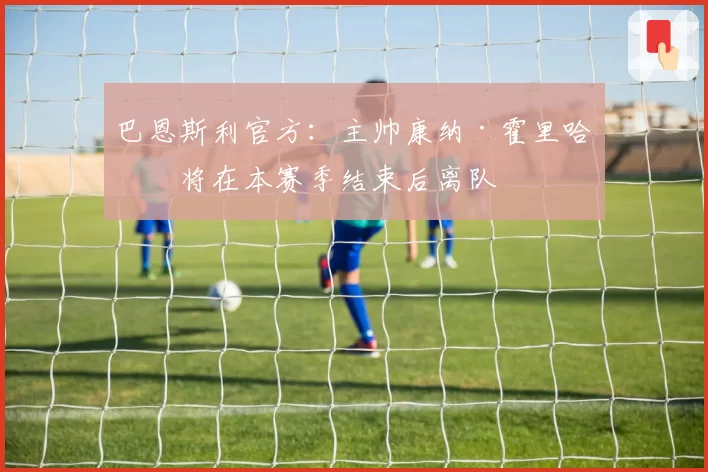 巴恩斯利官方：主帅康纳·霍里哈内将在本赛季结束后离队