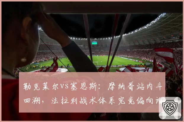 勒克莱尔vs塞恩斯:摩纳哥站内斗回溯,法拉利战术体系究竟偏向谁?