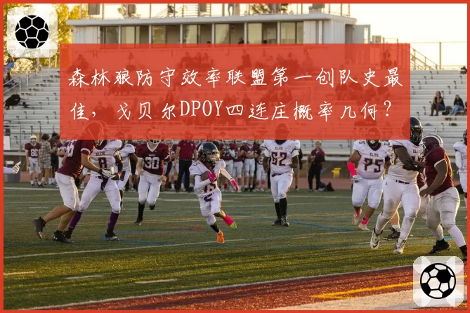 森林狼防守效率联盟第一创队史最佳，戈贝尔DPOY四连庄概率几何？