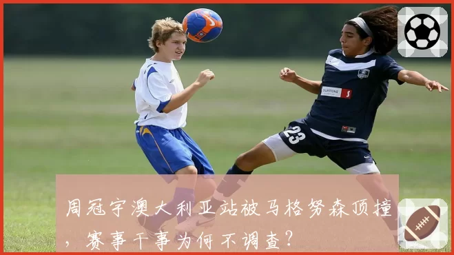 周冠宇澳大利亚站被马格努森顶撞，赛事干事为何不调查？