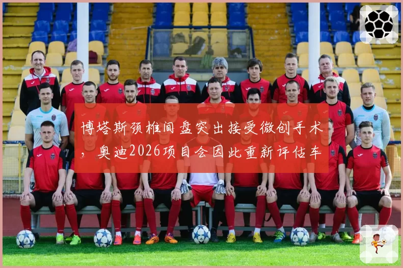 博塔斯颈椎间盘突出接受微创手术，奥迪2026项目会因此重新评估车手阵容吗？