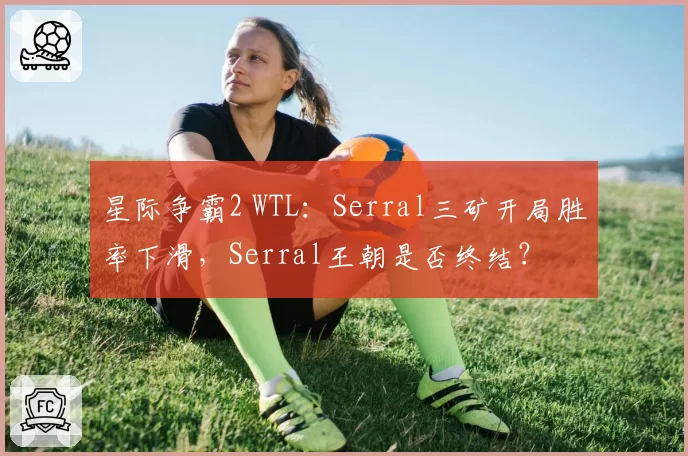 星际争霸2 WTL：Serral三矿开局胜率下滑，Serral王朝是否终结？
