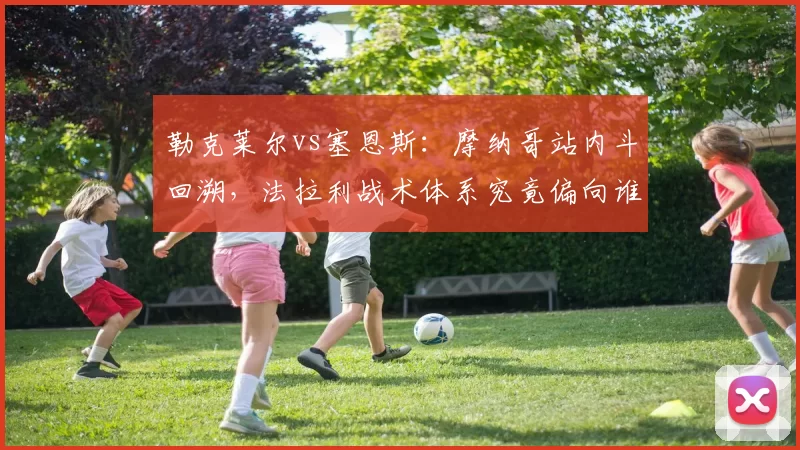 勒克莱尔vs塞恩斯：摩纳哥站内斗回溯，法拉利战术体系究竟偏向谁？
