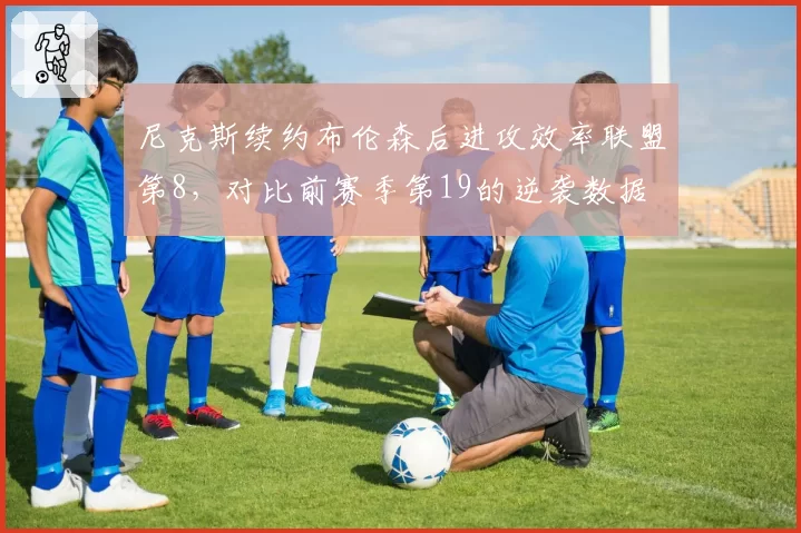 尼克斯续约布伦森后进攻效率联盟第8，对比前赛季第19的逆袭数据