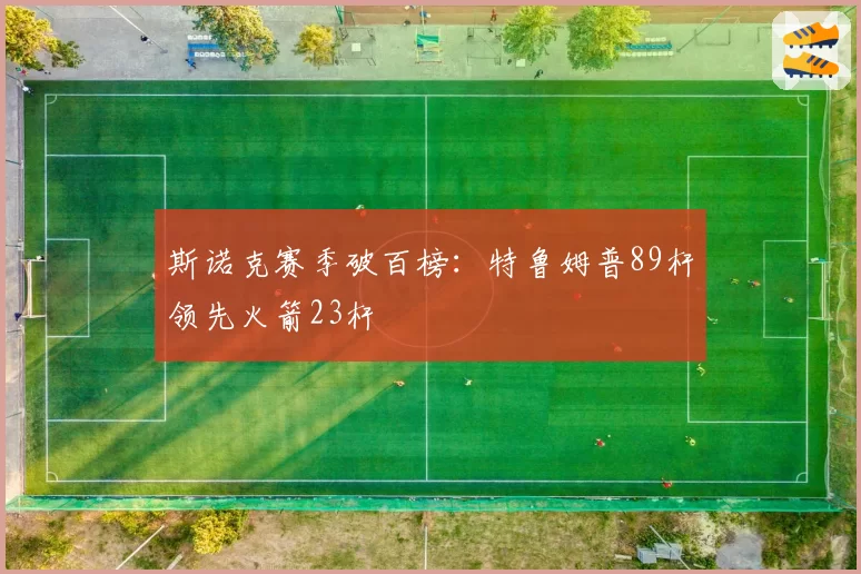 斯诺克赛季破百榜:特鲁姆普89杆领先火箭23杆
