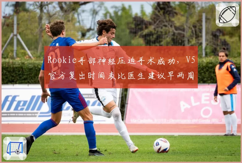 Rookie手部神经压迫手术成功,V5官方复出时间表比医生建议早两周