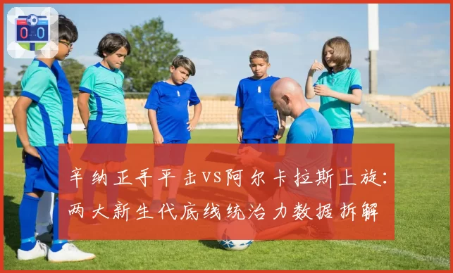 辛纳正手平击vs阿尔卡拉斯上旋：两大新生代底线统治力数据拆解