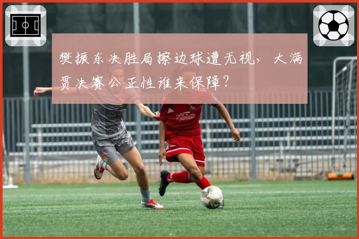 樊振东决胜局擦边球遭无视，大满贯决赛公正性谁来保障？