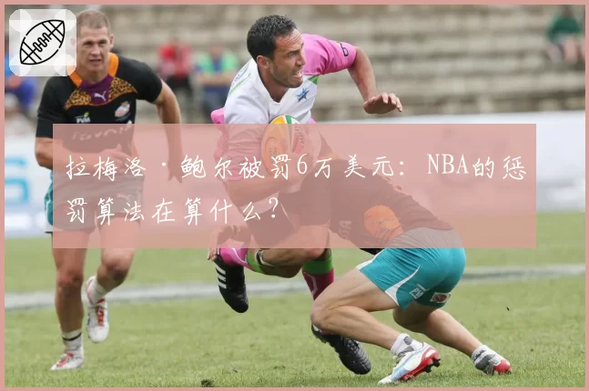 拉梅洛·鲍尔被罚6万美元：NBA的惩罚算法在算什么？