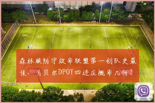 森林狼防守效率联盟第一创队史最佳，戈贝尔DPOY四连庄概率几何？